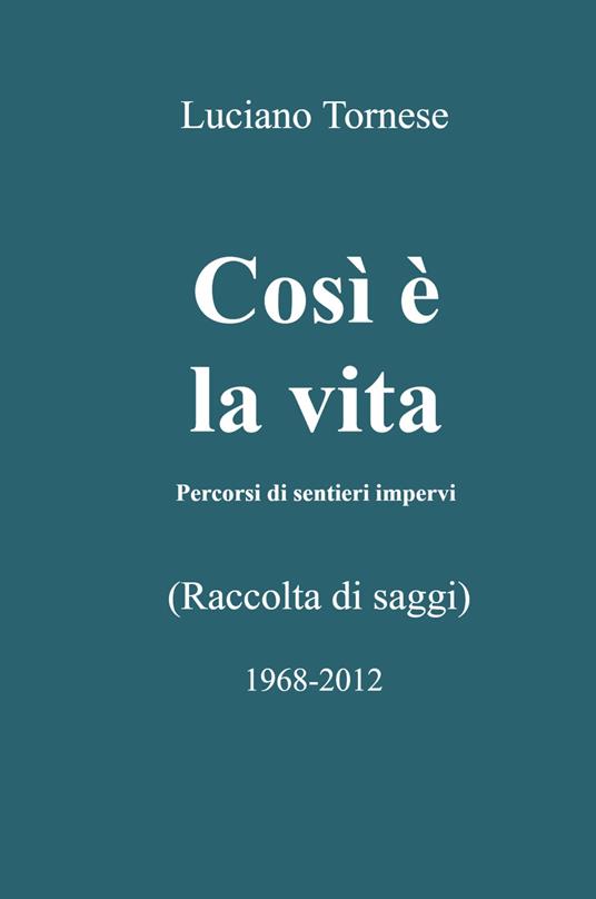 Così è la vita. Percorsi di sentieri impervi - Luciano Tornese - copertina