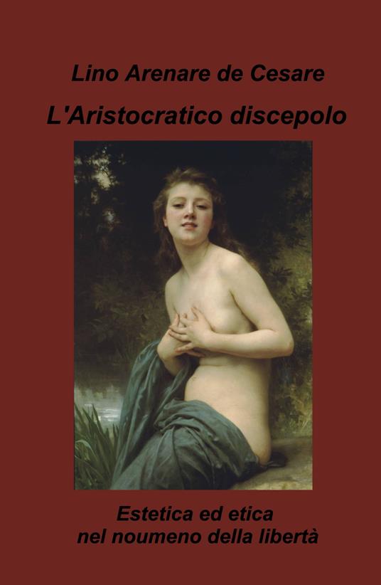 L'aristocratico discepolo. Estetica ed etica nel noumeno della libertà - Lino Arenare Zullo - copertina
