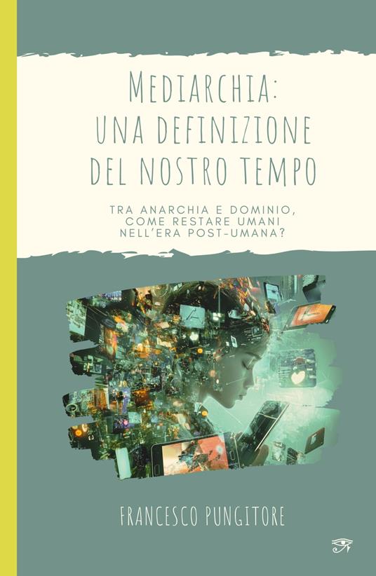 Mediarchia: una definizione del nostro tempo. Tra anarchia e dominio, come restare umani nell'era post-umana? - Francesco Pungitore - copertina