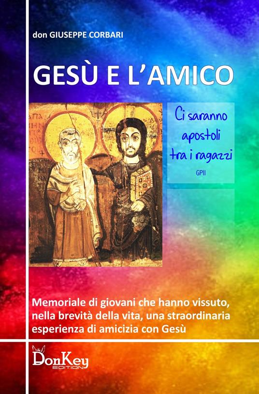 Gesù e l'amico. Memoriale di giovani che hanno vissuto, nella brevita della vita, una straordinaria esperienza di amicizia con Gesù - Giuseppe Corbari - copertina