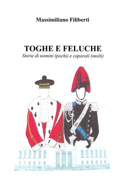 Toghe e feluche. Storie di uomini (pochi) e caporali (molti) - Massimiliano Filiberti - copertina