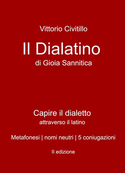 Il "dialatino" di Gioia Sannitica. Capire il dialetto attraverso il latino. Metafonesi nomi neutri 5 coniugazioni - Vittorio Civitillo - copertina