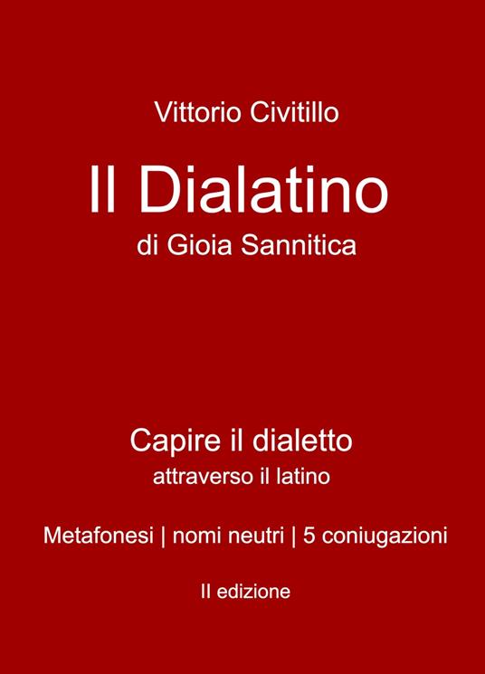Il "dialatino" di Gioia Sannitica. Capire il dialetto attraverso il latino. Metafonesi nomi neutri 5 coniugazioni - Vittorio Civitillo - copertina