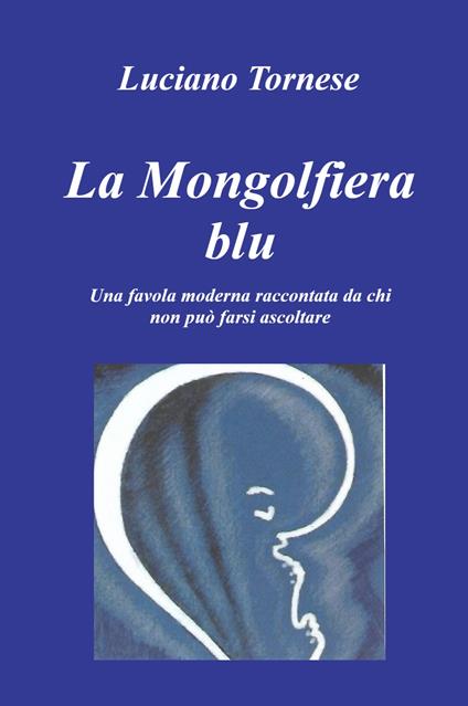 La mongolfiera blu. Una favola moderna raccontata da chi non può farsi ascoltare - Luciano Tornese - copertina