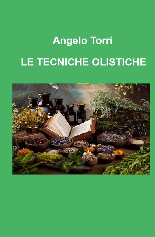 Le tecniche olistiche. Massaggio tensoriflessogeno riflessologia olistica per il benessere psicofisico - Angelo Torri - copertina