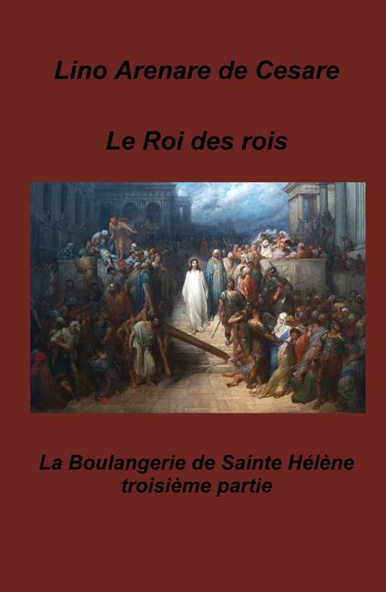 Le roi des rois. La boulangerie de Sainte Helene - Lino Arenare Zullo - copertina