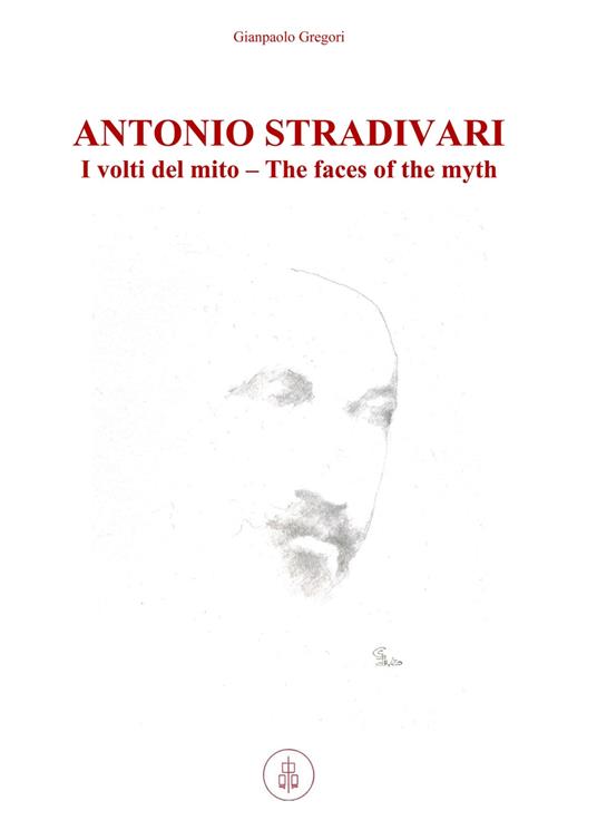 Antonio Stradivari. I volti del mito-The faces of the myth. Ediz. bilingue - Gianpaolo Gregori - copertina