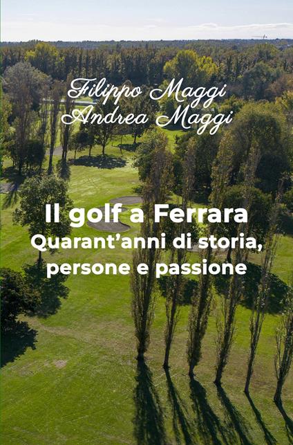 Il golf a Ferrara. Quarant'anni di storia, persone e passione - Filippo Maggi - copertina