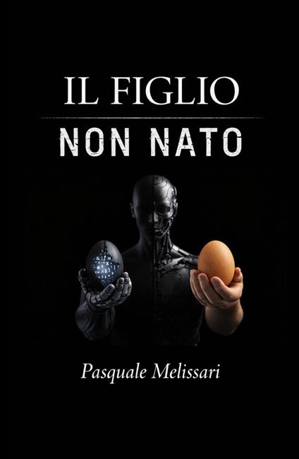 Il figlio non nato. Da Frankenstein al robot: l'uomo di fronte alle sue creature - Pasquale Melissari - copertina