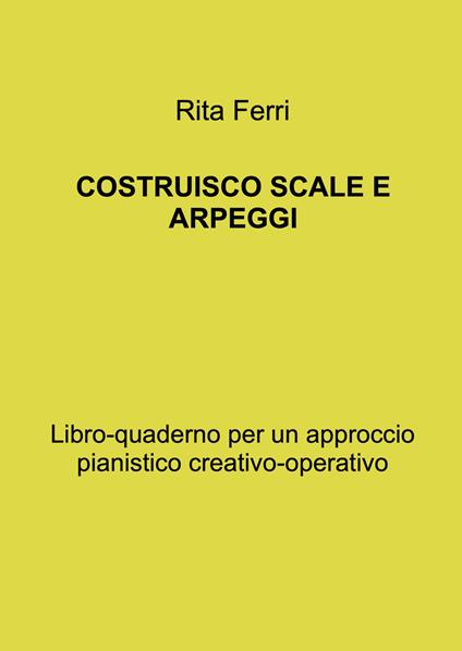 Costruisco scale e arpeggi. Libro-quaderno per un approccio pianistico creativo-operativo - Rita Ferri - copertina