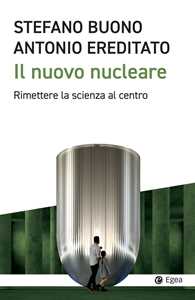Libro Il nuovo nucleare. Rimettere la scienza al centro Antonio Ereditato Stefano Buono