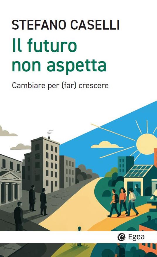 Il futuro non aspetta. Cambiare per (far) crescere - Stefano Caselli - copertina