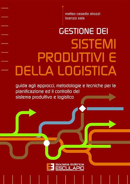 Gestione dei sistemi produttivi e della logistica. Guida agli approcci, metodologie e tecniche per la pianificazione ed il controllo del sistema produttivo e logistico - Matteo Casadio Strozzi,Lorenzo Sala - ebook