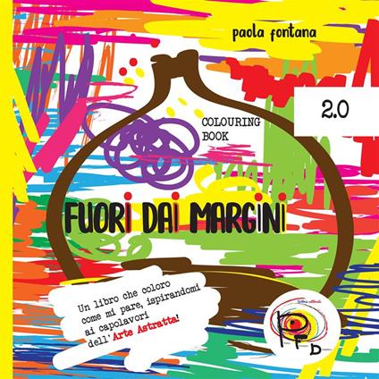 Fuori dai margini. Un libro che coloro come mi pare, ispirandomi ai capolavori dell'Arte Astratta 2.0. Ediz. illustrata - Paola Fontana - copertina