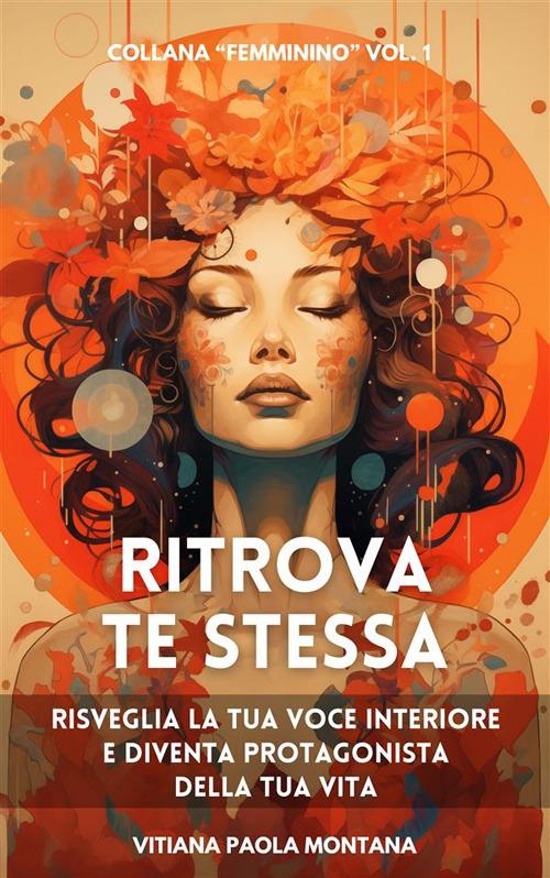 Ritrova te stessa. Risveglia la tua voce interiore e diventa protagonista della tua vita - Vitiana Paola Montana - ebook