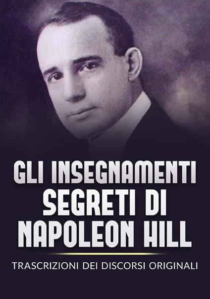 Gli insegnamenti segreti di Napoleon Hill. Trascrizioni dei discorsi originali - Napoleon Hill - copertina