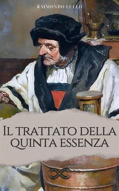 Il trattato della quinta essenza ovvero de' segreti di natura - Raimondo Lullo,Enrico Cardile - ebook