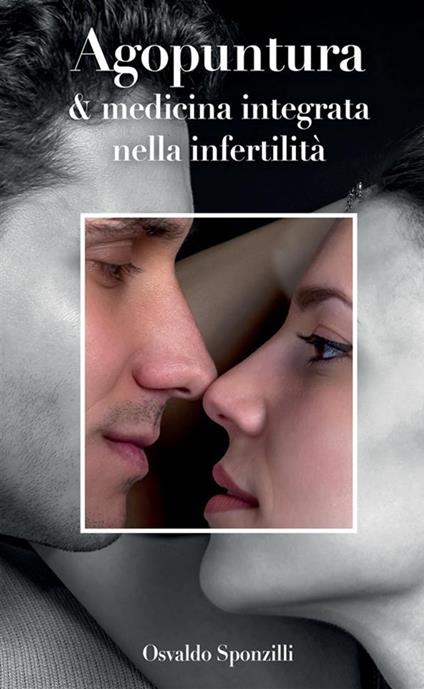 Agopuntura e medicina integrata nella infertilità - Osvaldo Sponzilli - copertina