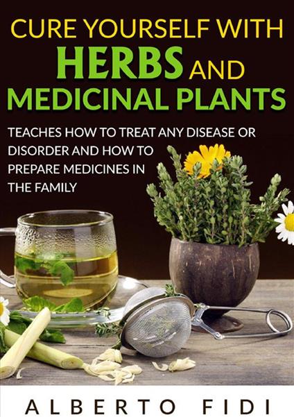 Cure yourself with herbs and medicinal plants. Teaches how to treat any disease or disorder and how to prepare medicines in the family - Alberto Fidi - copertina