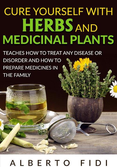 Cure yourself with herbs and medicinal plants. Teaches how to treat any disease or disorder and how to prepare medicines in the family - Alberto Fidi - copertina