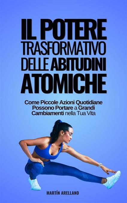 Il potere trasformativo delle abitudini atomiche: come piccole azioni quotidiane possono portare a grandi cambiamenti nella tua vita - Martín Arellano - ebook