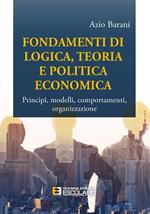 Fondamenti di logica, teoria e politica economica. Principî, modelli, comportamenti, organizzazione