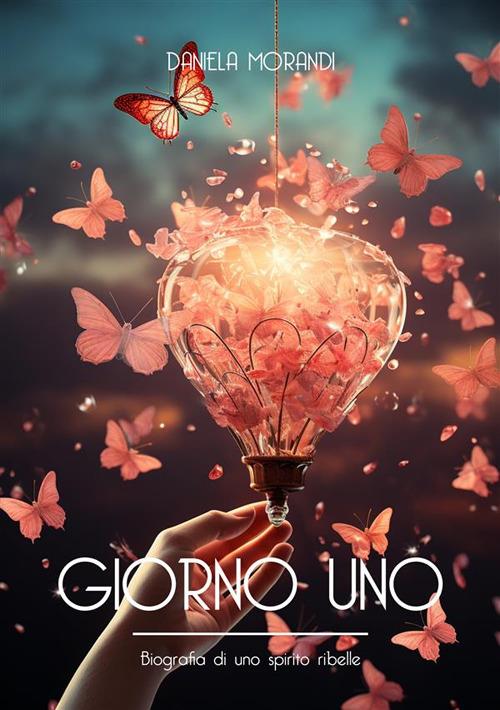 Giorno uno. Biografia di uno spirito ribelle - Daniela Morandi - copertina
