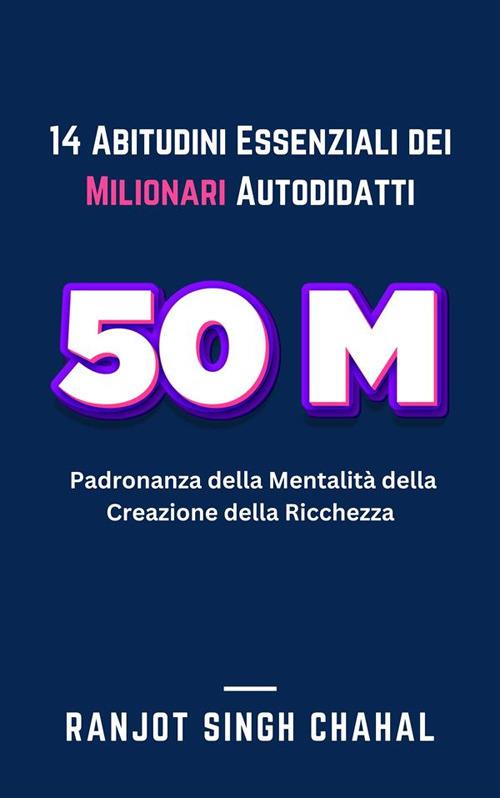 14 abitudini essenziali dei milionari autodidatti: padronanza della mentalità della creazione della ricchezza - Ranjot Singh Chahal - ebook