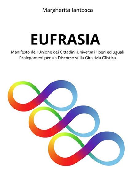 Eufrasia. Manifesto dell'Unione dei Cittadini Universali liberi ed uguali. Prolegomeni per un discorso sulla giustizia olistica - Margherita Iantosca - ebook
