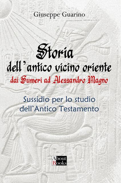 Storia dell'antico Vicino Oriente. Dai Sumeri ad Alessandro Magno - Giuseppe Guarino - copertina