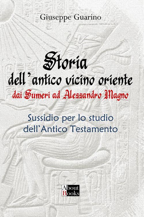 Storia dell'antico Vicino Oriente. Dai Sumeri ad Alessandro Magno - Giuseppe Guarino - copertina