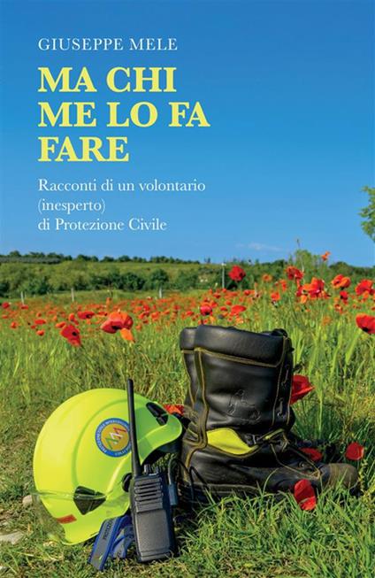 Ma chi me lo fa fare. Racconti di un volontario (inesperto) di Protezione Civile - Giuseppe Mele - copertina