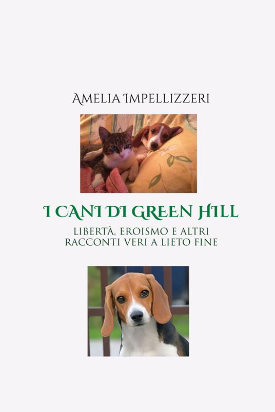 I cani di Green Hill. Libertà, eroismo e altri racconti veri a lieto fine - Amelia Impellizzeri - copertina
