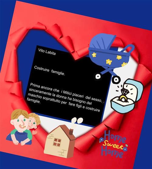 Costruire famiglie. Prima ancora che i mitici piaceri del sesso, sinceramente, la donna ha bisogno del maschio soprattutto per fare figli e costruire famiglie - Vito Labita - ebook
