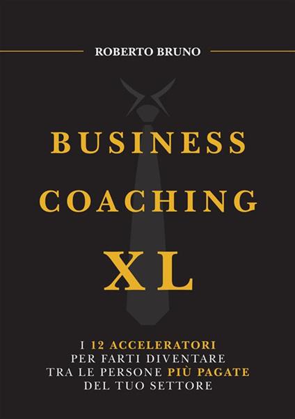 Business coaching XL. I 12 acceleratori per farti diventare tra le persone più pagate del tuo settore - Roberto Bruno - copertina