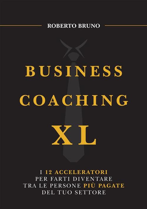 Business coaching XL. I 12 acceleratori per farti diventare tra le persone più pagate del tuo settore - Roberto Bruno - copertina