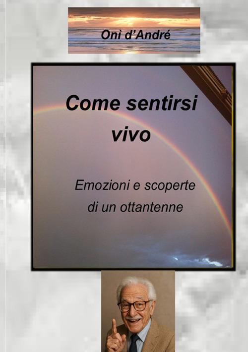 Come sentirsi vivo. Emozioni e scoperte di un ottantenne - Onì D'Andrè - copertina