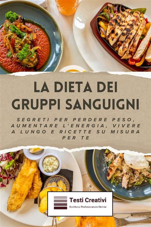 La dieta dei gruppi sanguigni. Segreti per perdere peso, aumentare l'energia, vivere a lungo e ricette su misura per te - Testi Creativi - ebook