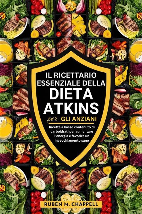 Il ricettario essenziale della dieta Atkins per gli anziani. Ricette a basso contenuto di carboidrati per aumentare l'energia e favorire un invecchiamento sano - Ruben M. Chappell - ebook