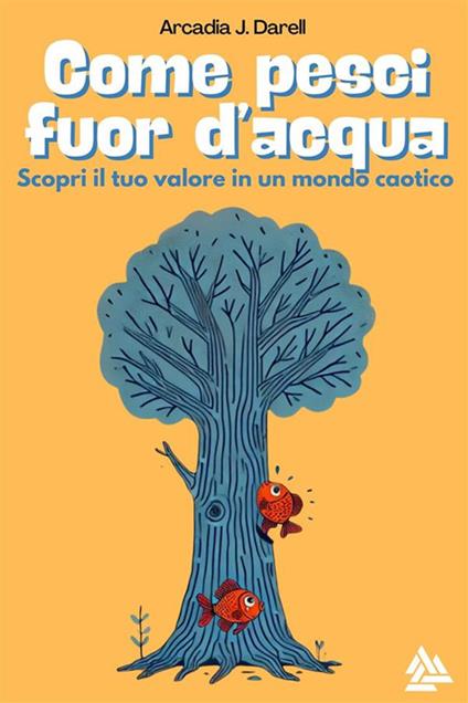 Come pesci fuor d'acqua. Scopri il tuo valore in un mondo caotico - Arcadia J. Darell - ebook