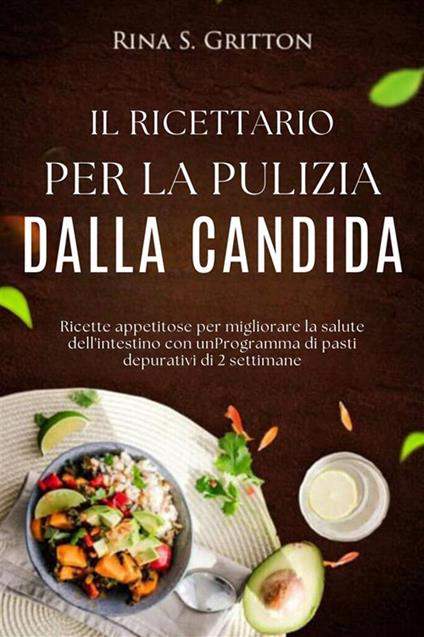 Il ricettario per la pulizia dalla candida. Ricette appetitose per migliorare la salute dell'intestino con un programma di pasti depurativi di 2 settimane - Rina S. Gritton - ebook