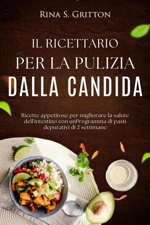 Il ricettario per la pulizia dalla candida. Ricette appetitose per migliorare la salute dell'intestino con un programma di pasti depurativi di 2 settimane - Rina S. Gritton - ebook