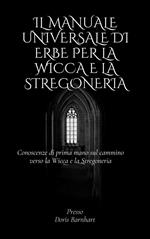 Il manuale universale di erbe per la Wicca e la stregoneria. Conoscenze di prima mano sul cammino verso la Wicca e la Stregoneria