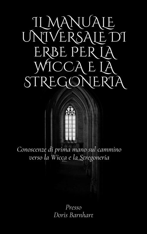 Il manuale universale di erbe per la Wicca e la stregoneria. Conoscenze di prima mano sul cammino verso la Wicca e la Stregoneria - Doris Barnhart - ebook