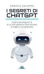 I segreti di ChatGPT. Cos'è la tecnologia di IA di cui tutti parlano e come sfruttare al meglio il suo potenziale