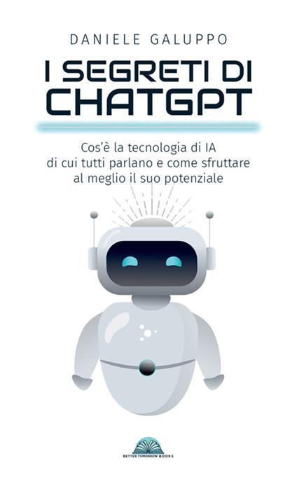 I segreti di ChatGPT. Cos'è la tecnologia di IA di cui tutti parlano e come sfruttare al meglio il suo potenziale - Daniele Galuppo - copertina