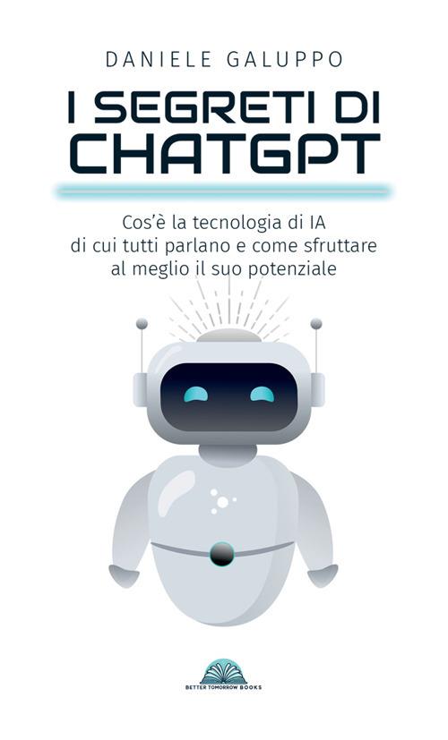 I segreti di ChatGPT. Cos'è la tecnologia di IA di cui tutti parlano e come sfruttare al meglio il suo potenziale - Daniele Galuppo - copertina