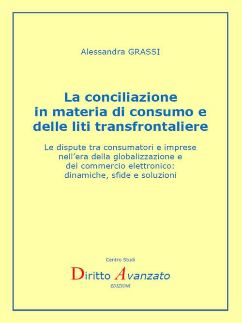 La conciliazione in materia di consumo e delle liti transfrontaliere. Le dispute tra consumatori e imprese nell'era della globalizzazione e del commercio elettronico: dinamiche, sfide e soluzioni - Alessandra Grassi - ebook