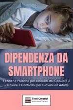 Dipendenza da smartphone. Tecniche pratiche per liberarti dal cellulare e ritrovare il controllo (per giovani ed adulti)