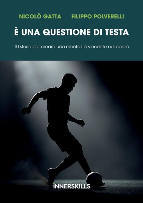 È una questione di testa. 10 storie per creare una mentalità vincente nel calcio - Nicolò Gatta,Filippo Polverelli - copertina